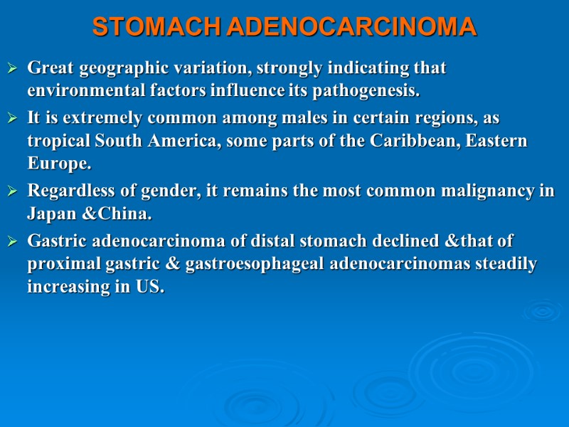 STOMACH ADENOCARCINOMA  Great geographic variation, strongly indicating that environmental factors influence its pathogenesis.